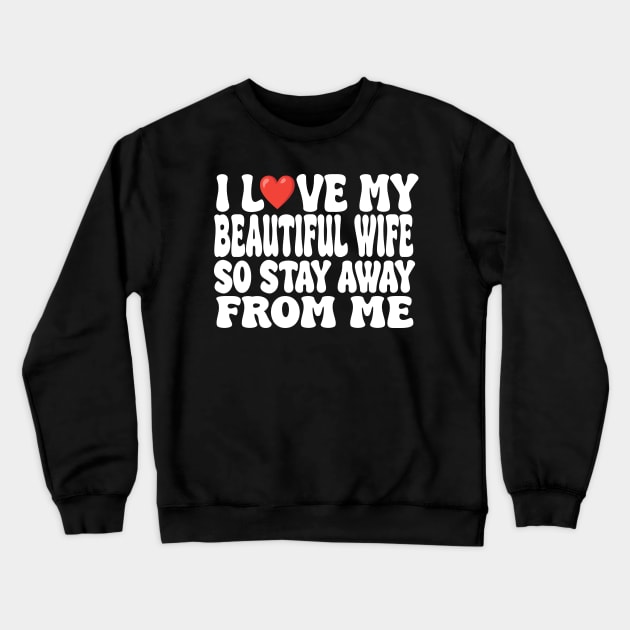 i love my beautiful wife so stay away Crewneck Sweatshirt by UrbanCharm